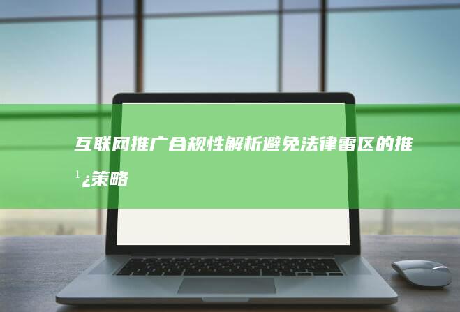 互联网推广合规性解析：避免法律雷区的推广策略